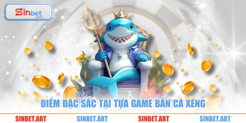 Điểm đặc sắc tại tựa game bắn cá xèng